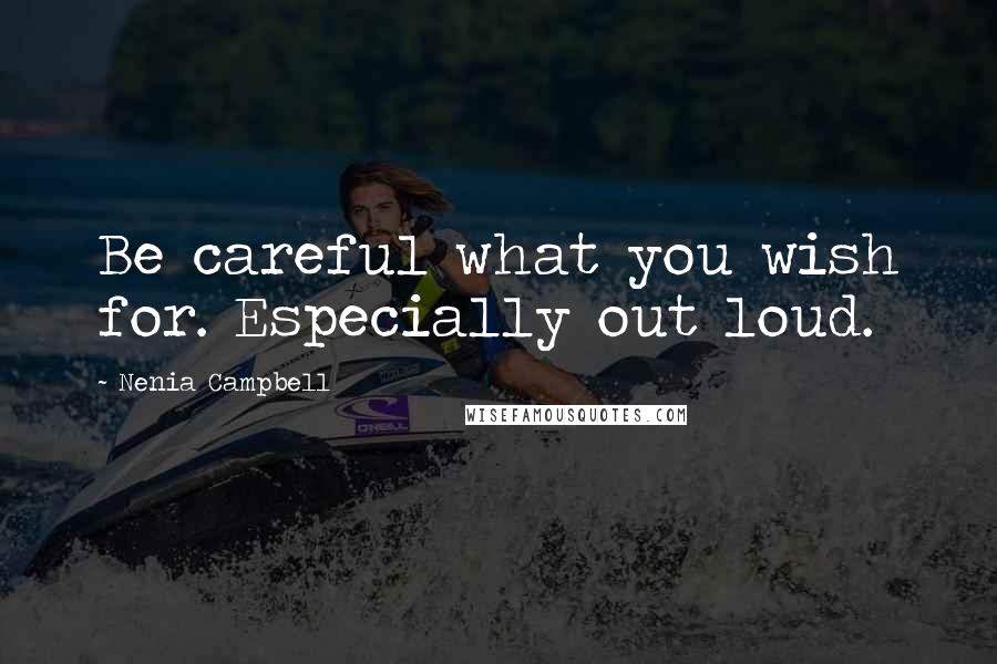 Nenia Campbell Quotes: Be careful what you wish for. Especially out loud.