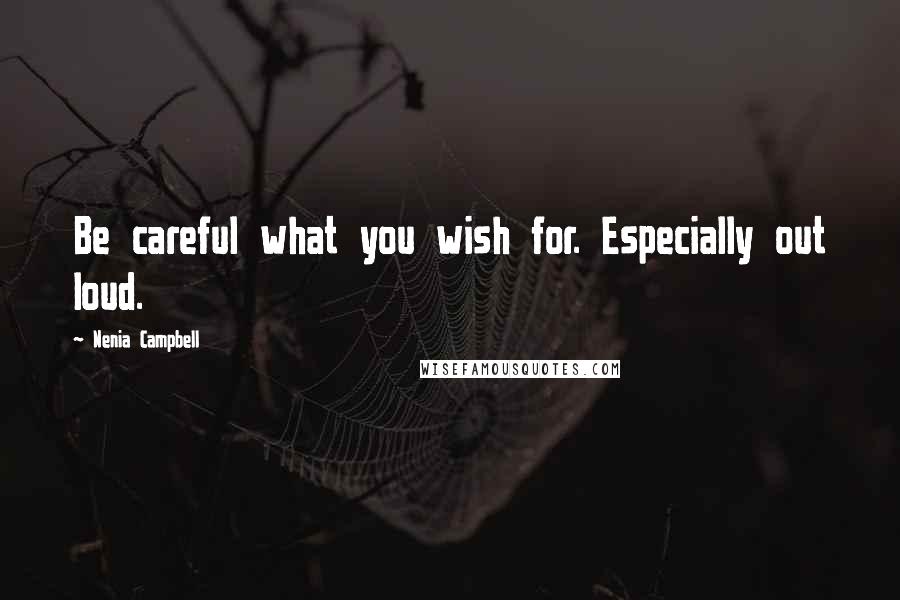 Nenia Campbell Quotes: Be careful what you wish for. Especially out loud.