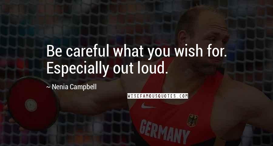 Nenia Campbell Quotes: Be careful what you wish for. Especially out loud.