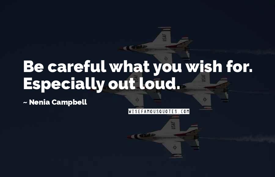 Nenia Campbell Quotes: Be careful what you wish for. Especially out loud.