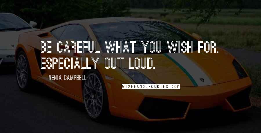 Nenia Campbell Quotes: Be careful what you wish for. Especially out loud.