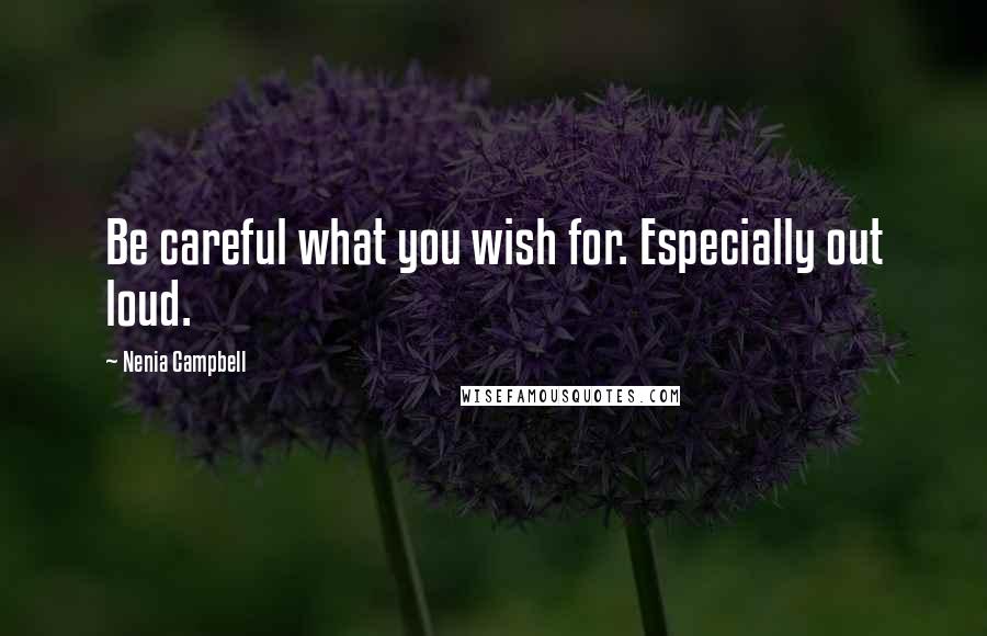 Nenia Campbell Quotes: Be careful what you wish for. Especially out loud.