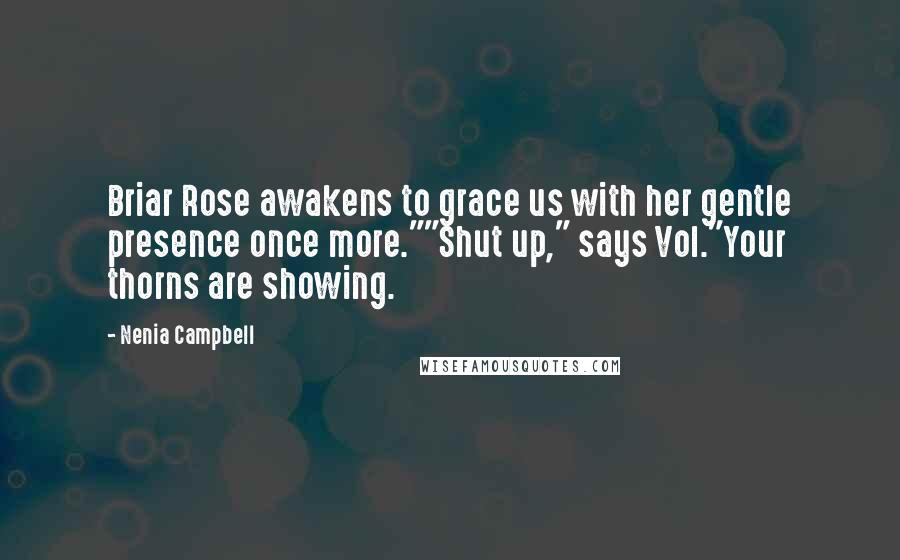 Nenia Campbell Quotes: Briar Rose awakens to grace us with her gentle presence once more.""Shut up," says Vol."Your thorns are showing.
