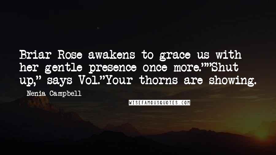 Nenia Campbell Quotes: Briar Rose awakens to grace us with her gentle presence once more.""Shut up," says Vol."Your thorns are showing.