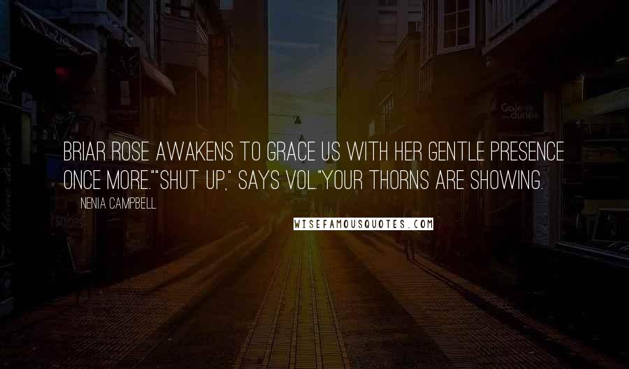 Nenia Campbell Quotes: Briar Rose awakens to grace us with her gentle presence once more.""Shut up," says Vol."Your thorns are showing.