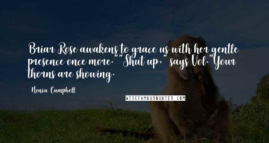 Nenia Campbell Quotes: Briar Rose awakens to grace us with her gentle presence once more.""Shut up," says Vol."Your thorns are showing.