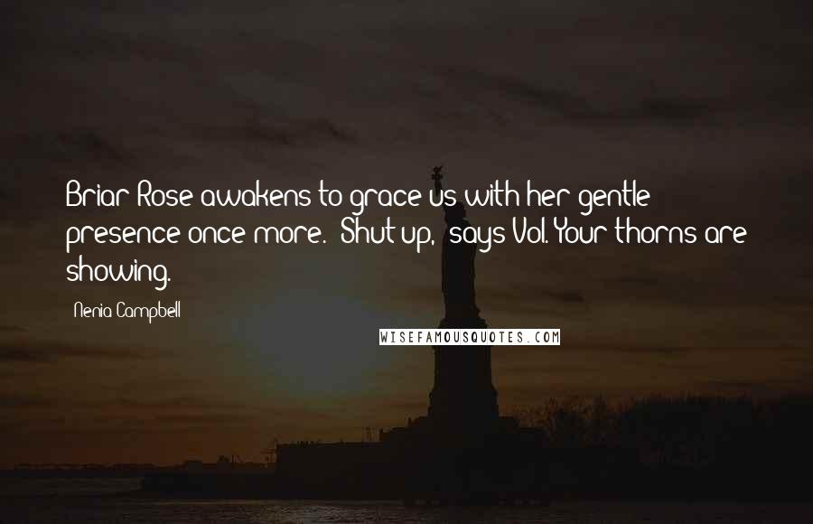 Nenia Campbell Quotes: Briar Rose awakens to grace us with her gentle presence once more.""Shut up," says Vol."Your thorns are showing.
