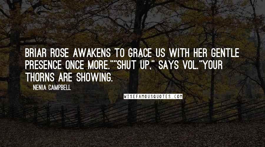 Nenia Campbell Quotes: Briar Rose awakens to grace us with her gentle presence once more.""Shut up," says Vol."Your thorns are showing.