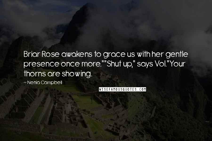 Nenia Campbell Quotes: Briar Rose awakens to grace us with her gentle presence once more.""Shut up," says Vol."Your thorns are showing.