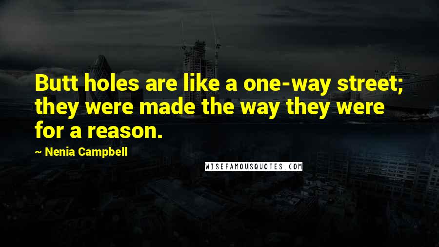 Nenia Campbell Quotes: Butt holes are like a one-way street; they were made the way they were for a reason.