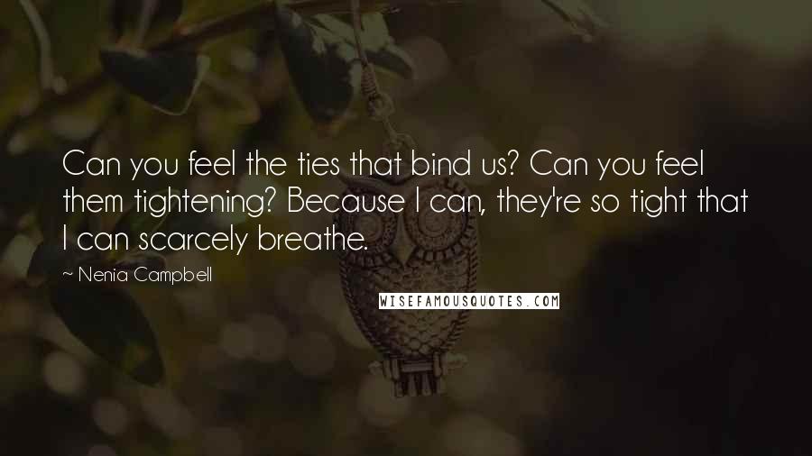 Nenia Campbell Quotes: Can you feel the ties that bind us? Can you feel them tightening? Because I can, they're so tight that I can scarcely breathe.
