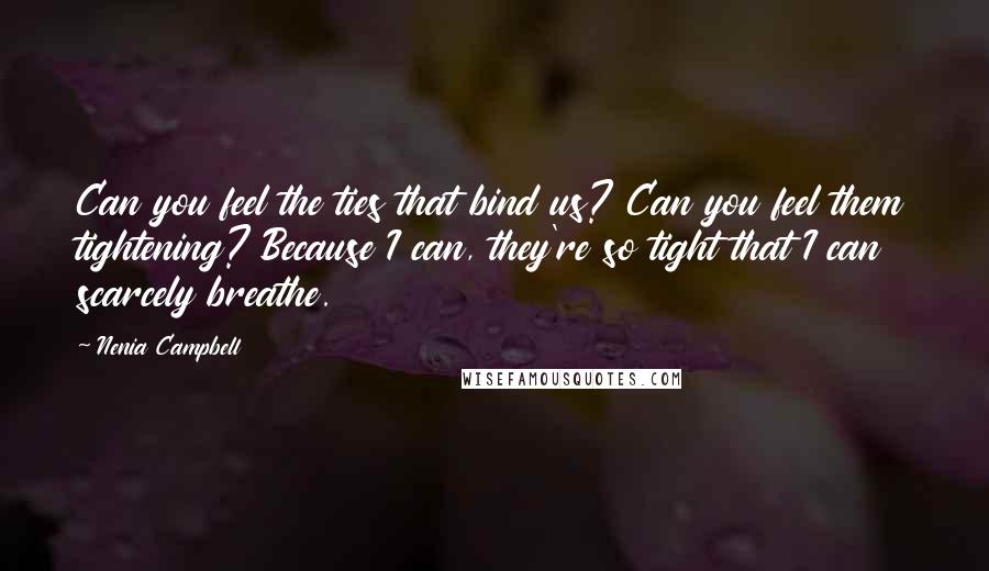 Nenia Campbell Quotes: Can you feel the ties that bind us? Can you feel them tightening? Because I can, they're so tight that I can scarcely breathe.