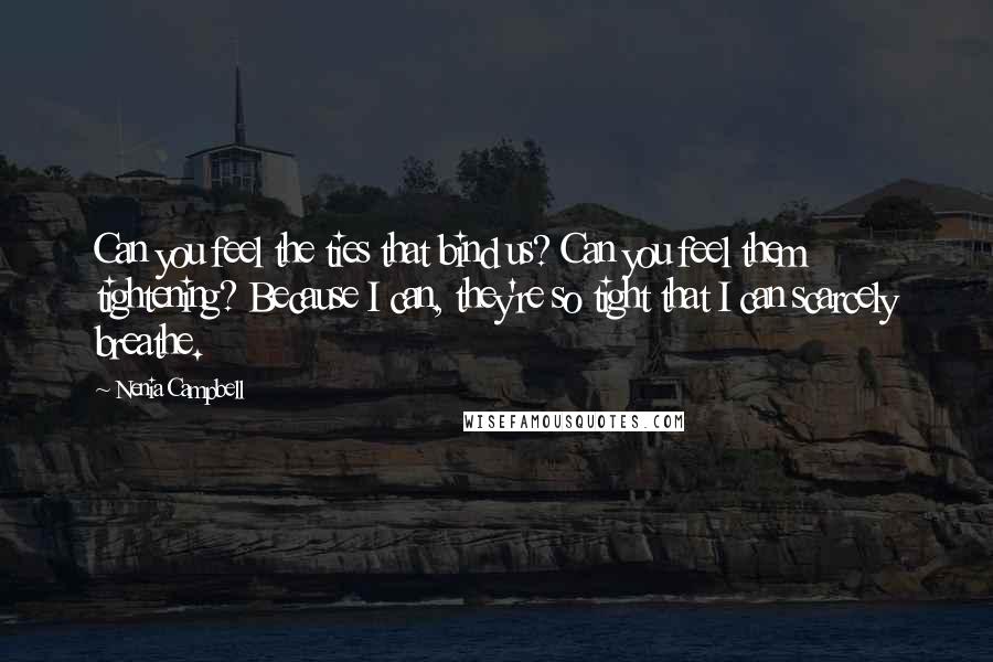 Nenia Campbell Quotes: Can you feel the ties that bind us? Can you feel them tightening? Because I can, they're so tight that I can scarcely breathe.