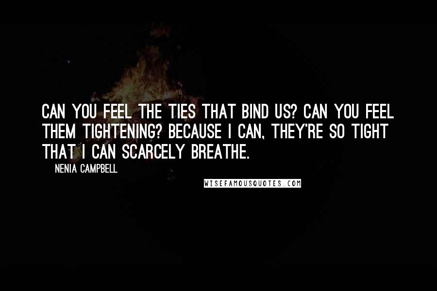 Nenia Campbell Quotes: Can you feel the ties that bind us? Can you feel them tightening? Because I can, they're so tight that I can scarcely breathe.