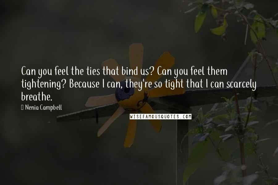 Nenia Campbell Quotes: Can you feel the ties that bind us? Can you feel them tightening? Because I can, they're so tight that I can scarcely breathe.