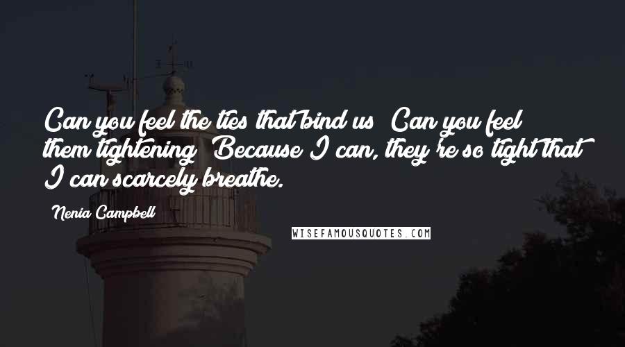 Nenia Campbell Quotes: Can you feel the ties that bind us? Can you feel them tightening? Because I can, they're so tight that I can scarcely breathe.