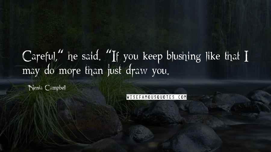 Nenia Campbell Quotes: Careful," he said. "If you keep blushing like that I may do more than just draw you.