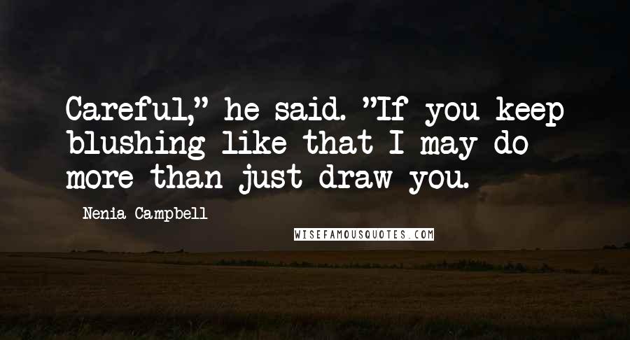 Nenia Campbell Quotes: Careful," he said. "If you keep blushing like that I may do more than just draw you.