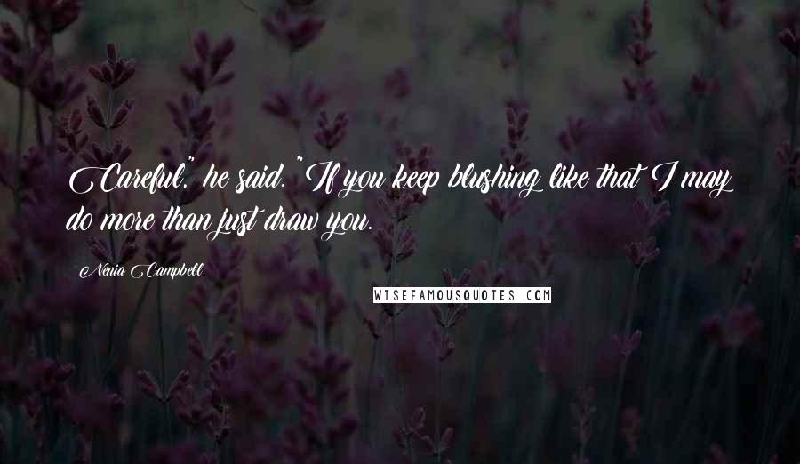 Nenia Campbell Quotes: Careful," he said. "If you keep blushing like that I may do more than just draw you.