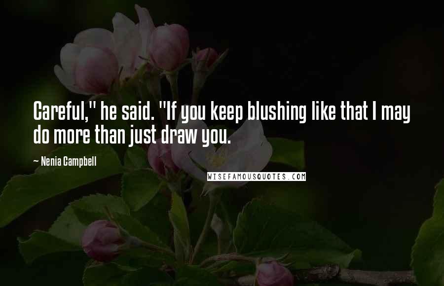 Nenia Campbell Quotes: Careful," he said. "If you keep blushing like that I may do more than just draw you.