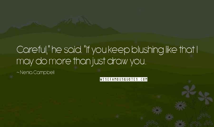 Nenia Campbell Quotes: Careful," he said. "If you keep blushing like that I may do more than just draw you.
