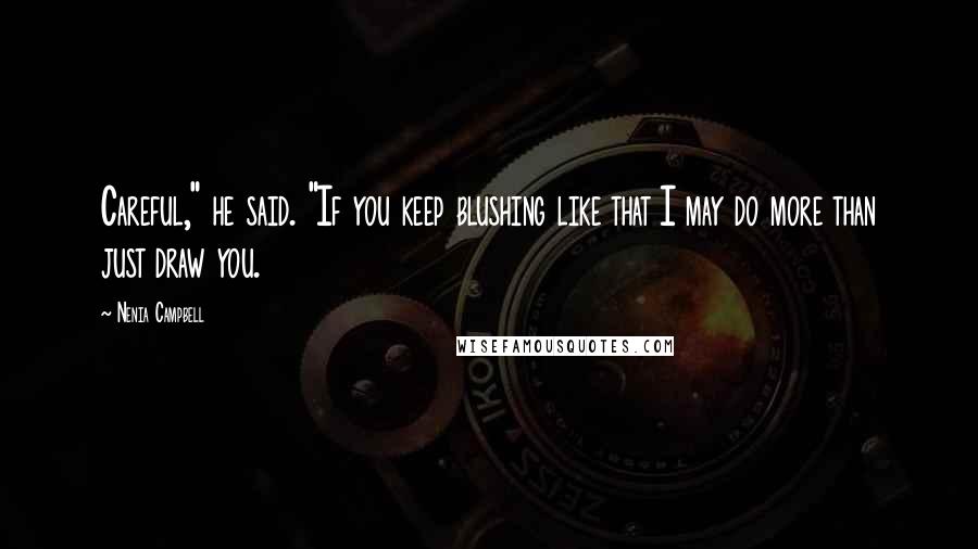 Nenia Campbell Quotes: Careful," he said. "If you keep blushing like that I may do more than just draw you.