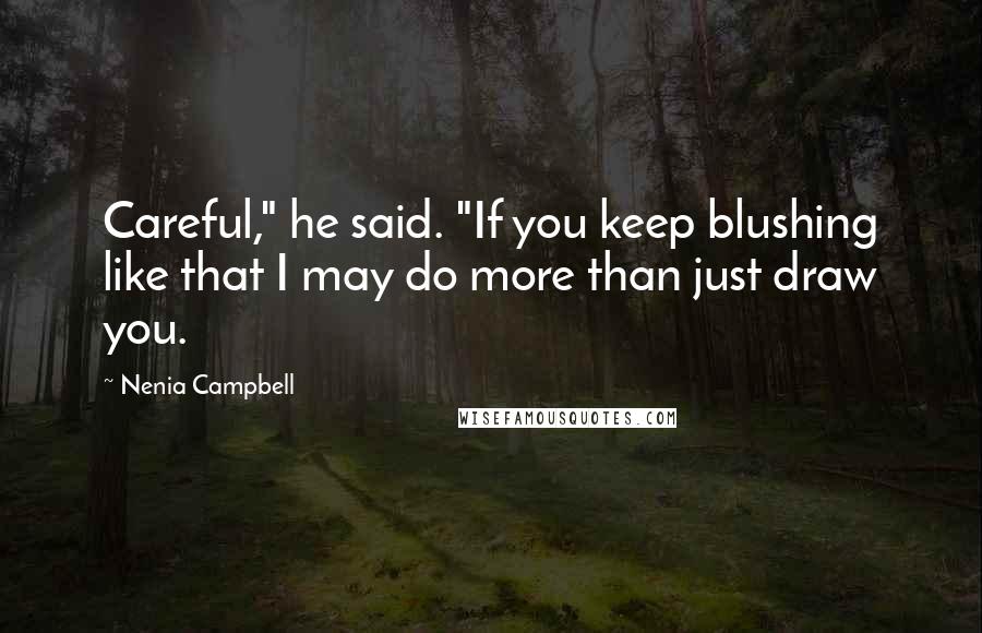 Nenia Campbell Quotes: Careful," he said. "If you keep blushing like that I may do more than just draw you.