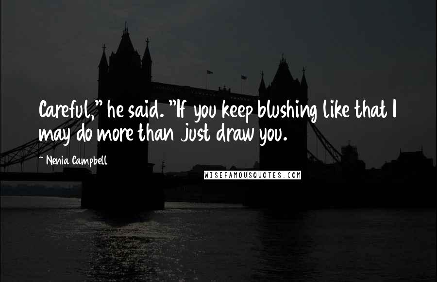 Nenia Campbell Quotes: Careful," he said. "If you keep blushing like that I may do more than just draw you.