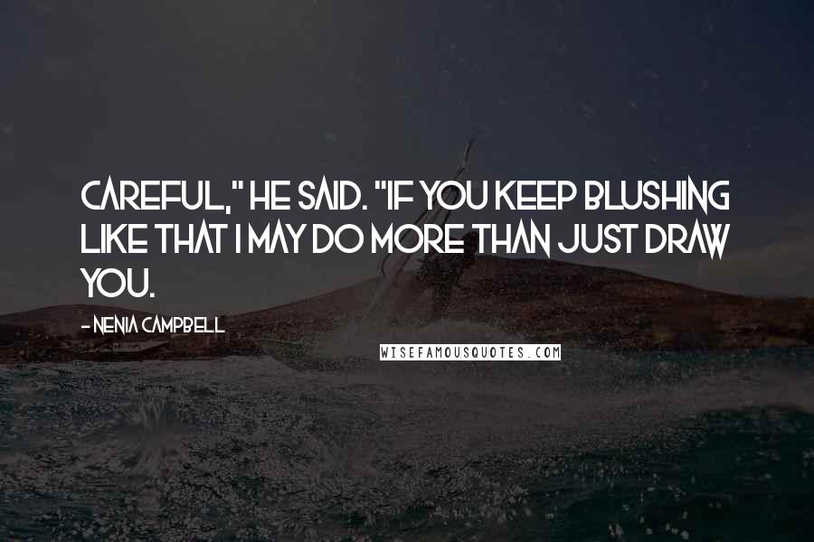Nenia Campbell Quotes: Careful," he said. "If you keep blushing like that I may do more than just draw you.