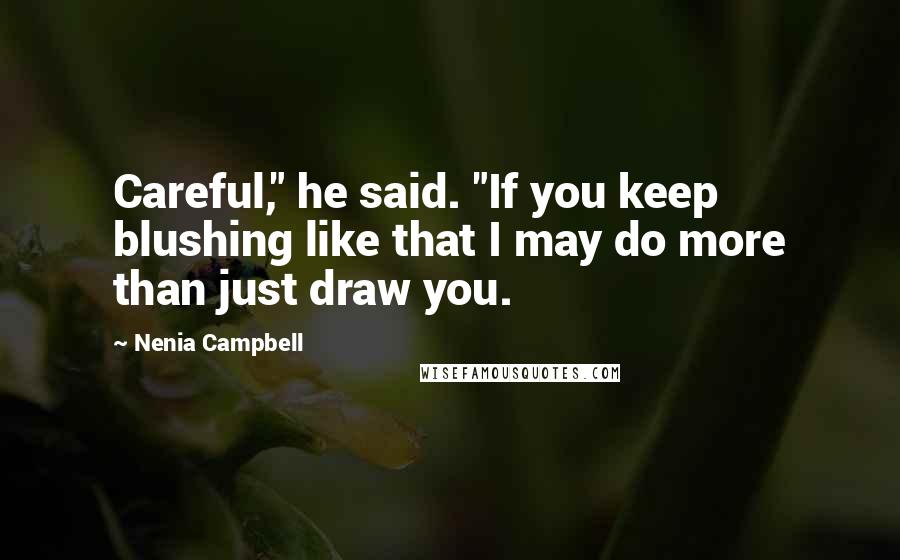 Nenia Campbell Quotes: Careful," he said. "If you keep blushing like that I may do more than just draw you.