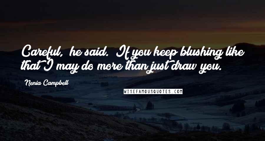 Nenia Campbell Quotes: Careful," he said. "If you keep blushing like that I may do more than just draw you.