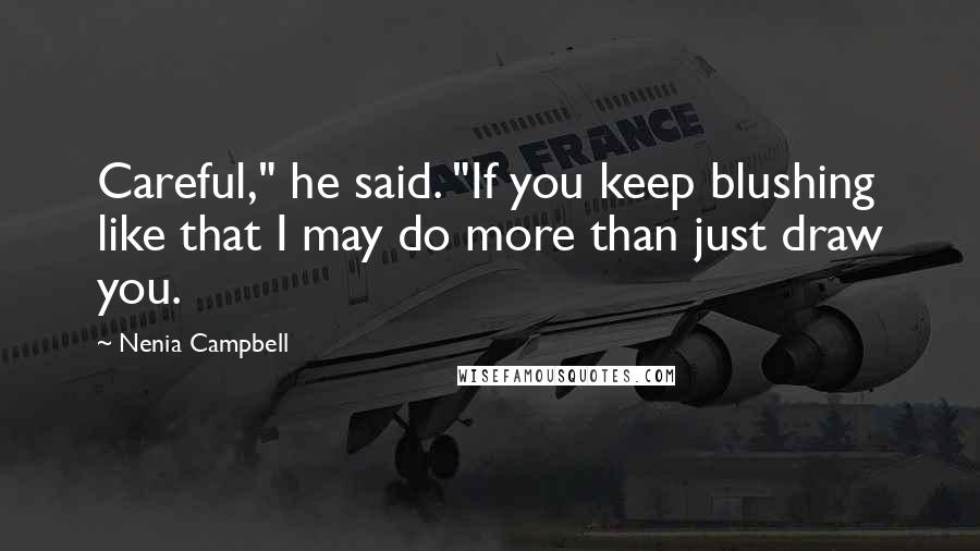 Nenia Campbell Quotes: Careful," he said. "If you keep blushing like that I may do more than just draw you.