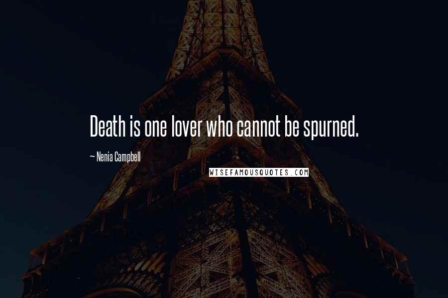 Nenia Campbell Quotes: Death is one lover who cannot be spurned.