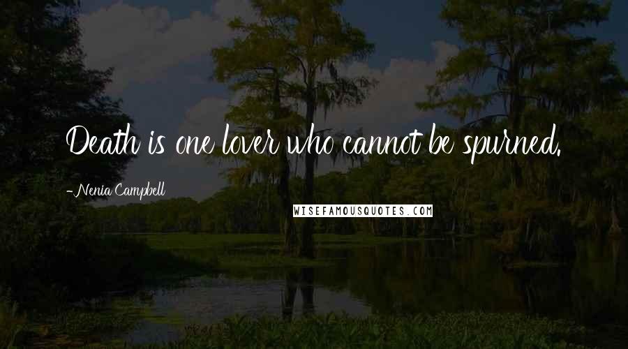 Nenia Campbell Quotes: Death is one lover who cannot be spurned.