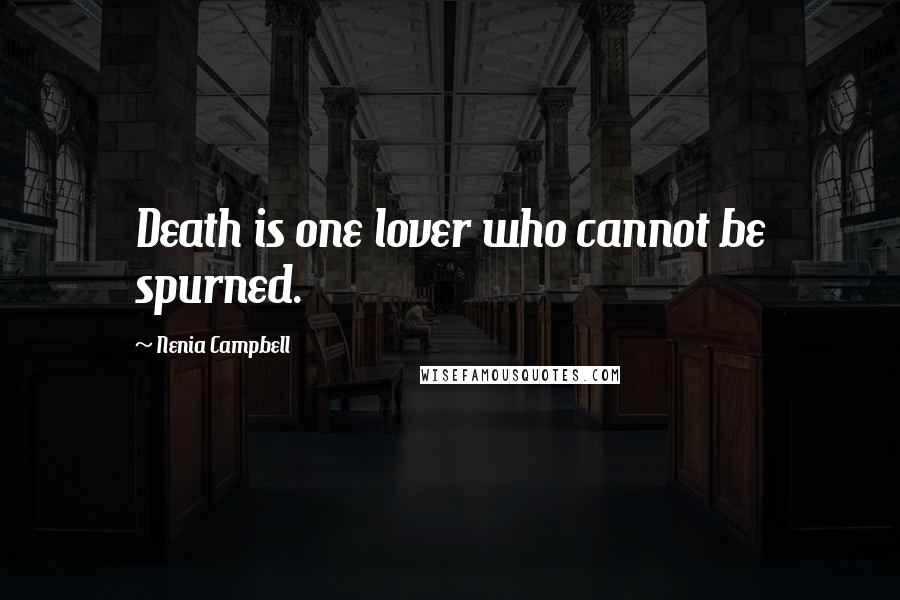 Nenia Campbell Quotes: Death is one lover who cannot be spurned.