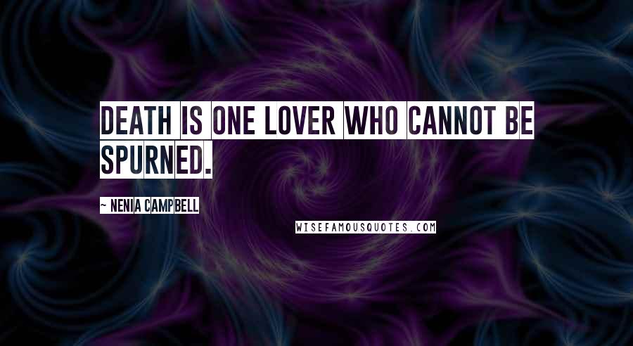 Nenia Campbell Quotes: Death is one lover who cannot be spurned.