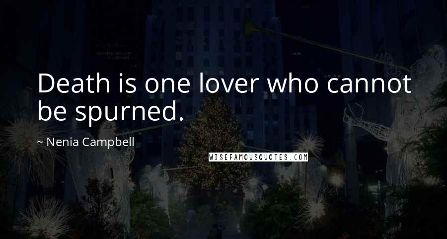 Nenia Campbell Quotes: Death is one lover who cannot be spurned.