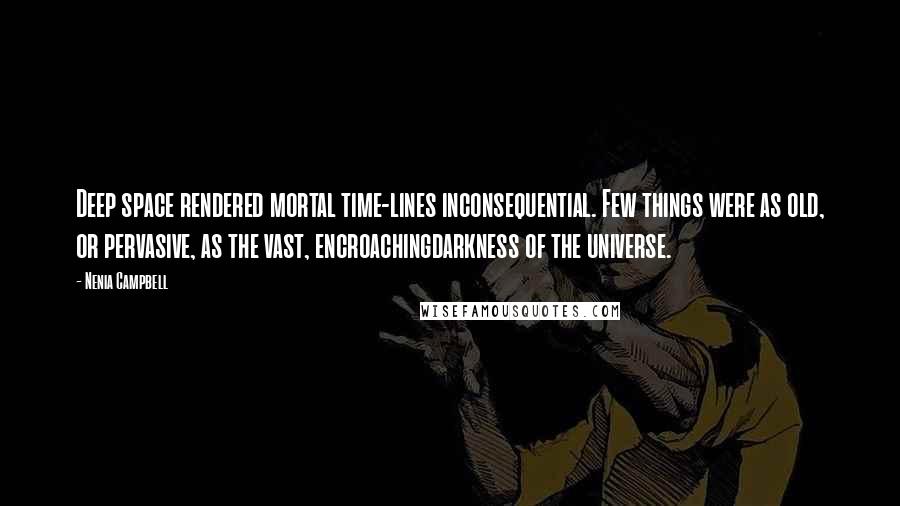 Nenia Campbell Quotes: Deep space rendered mortal time-lines inconsequential. Few things were as old, or pervasive, as the vast, encroachingdarkness of the universe.