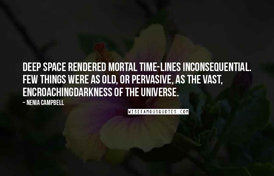 Nenia Campbell Quotes: Deep space rendered mortal time-lines inconsequential. Few things were as old, or pervasive, as the vast, encroachingdarkness of the universe.