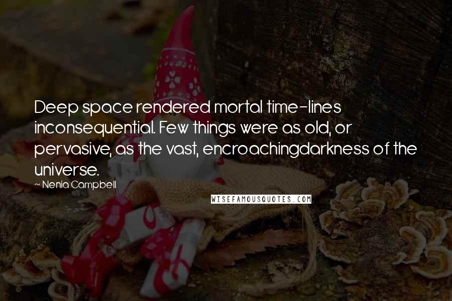 Nenia Campbell Quotes: Deep space rendered mortal time-lines inconsequential. Few things were as old, or pervasive, as the vast, encroachingdarkness of the universe.