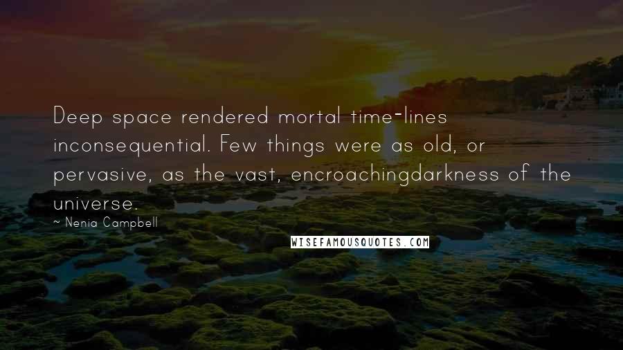 Nenia Campbell Quotes: Deep space rendered mortal time-lines inconsequential. Few things were as old, or pervasive, as the vast, encroachingdarkness of the universe.