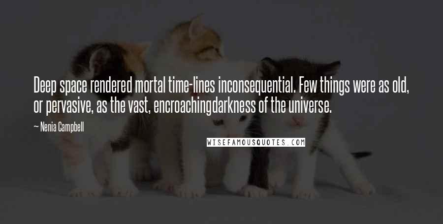 Nenia Campbell Quotes: Deep space rendered mortal time-lines inconsequential. Few things were as old, or pervasive, as the vast, encroachingdarkness of the universe.