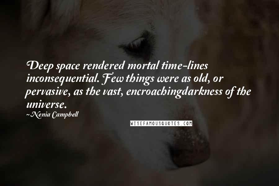 Nenia Campbell Quotes: Deep space rendered mortal time-lines inconsequential. Few things were as old, or pervasive, as the vast, encroachingdarkness of the universe.