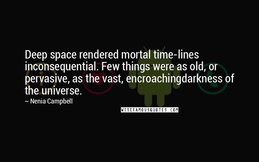 Nenia Campbell Quotes: Deep space rendered mortal time-lines inconsequential. Few things were as old, or pervasive, as the vast, encroachingdarkness of the universe.