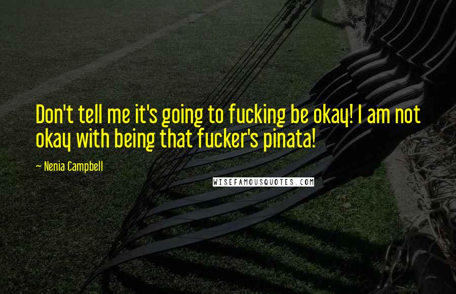 Nenia Campbell Quotes: Don't tell me it's going to fucking be okay! I am not okay with being that fucker's pinata!