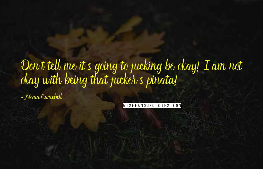 Nenia Campbell Quotes: Don't tell me it's going to fucking be okay! I am not okay with being that fucker's pinata!