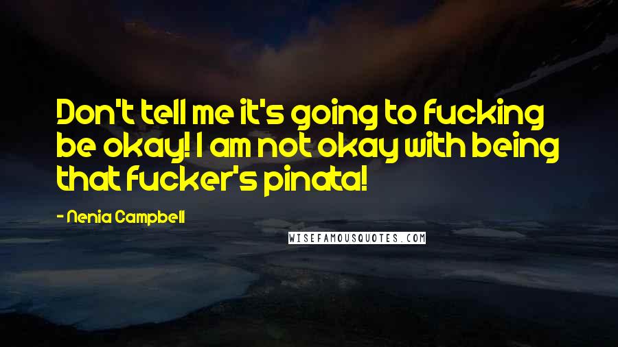 Nenia Campbell Quotes: Don't tell me it's going to fucking be okay! I am not okay with being that fucker's pinata!