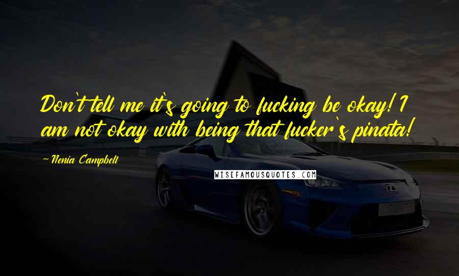 Nenia Campbell Quotes: Don't tell me it's going to fucking be okay! I am not okay with being that fucker's pinata!