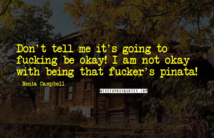 Nenia Campbell Quotes: Don't tell me it's going to fucking be okay! I am not okay with being that fucker's pinata!