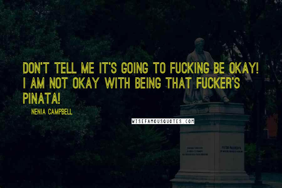 Nenia Campbell Quotes: Don't tell me it's going to fucking be okay! I am not okay with being that fucker's pinata!